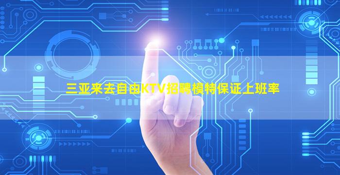 三亚来去自由KTV招聘模特保证上班率