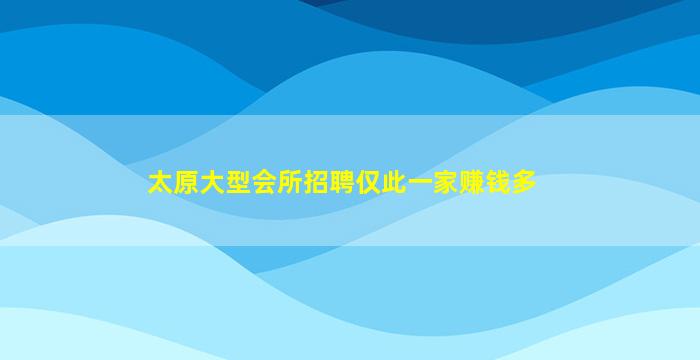 太原大型会所招聘仅此一家赚钱多