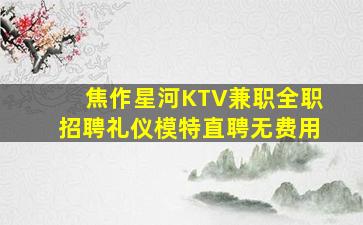 焦作星河KTV兼职全职招聘礼仪模特直聘无费用